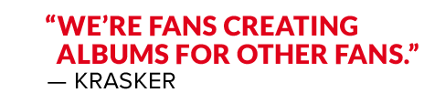 "In the end, we're fans creating albums for other fans." - Krasker